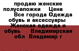 продаю женские полусапожки. › Цена ­ 1 700 - Все города Одежда, обувь и аксессуары » Женская одежда и обувь   . Владимирская обл.,Владимир г.